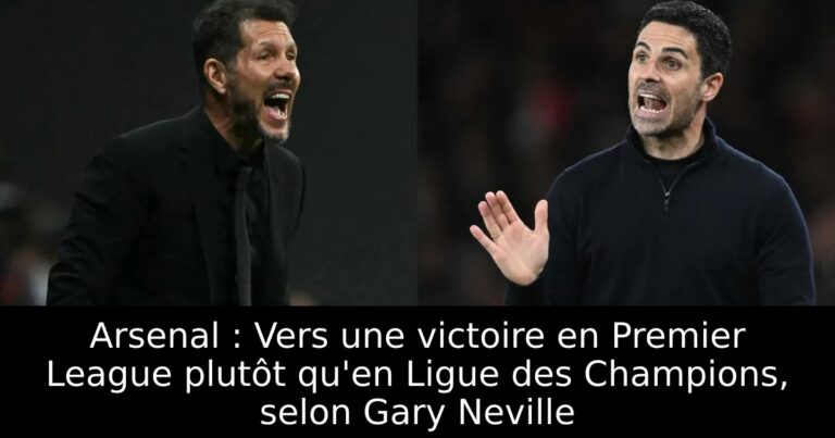 Arsenal : Vers une victoire en Premier League plutôt qu'en Ligue des Champions, selon Gary Neville