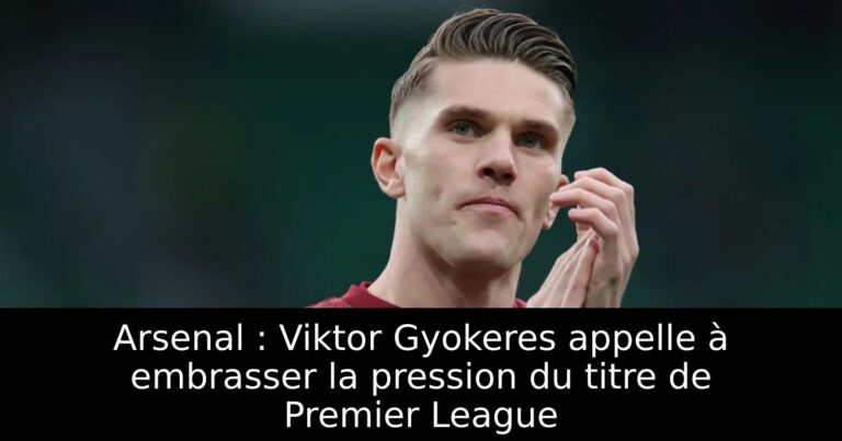 Arsenal : Viktor Gyokeres appelle à embrasser la pression du titre de Premier League
