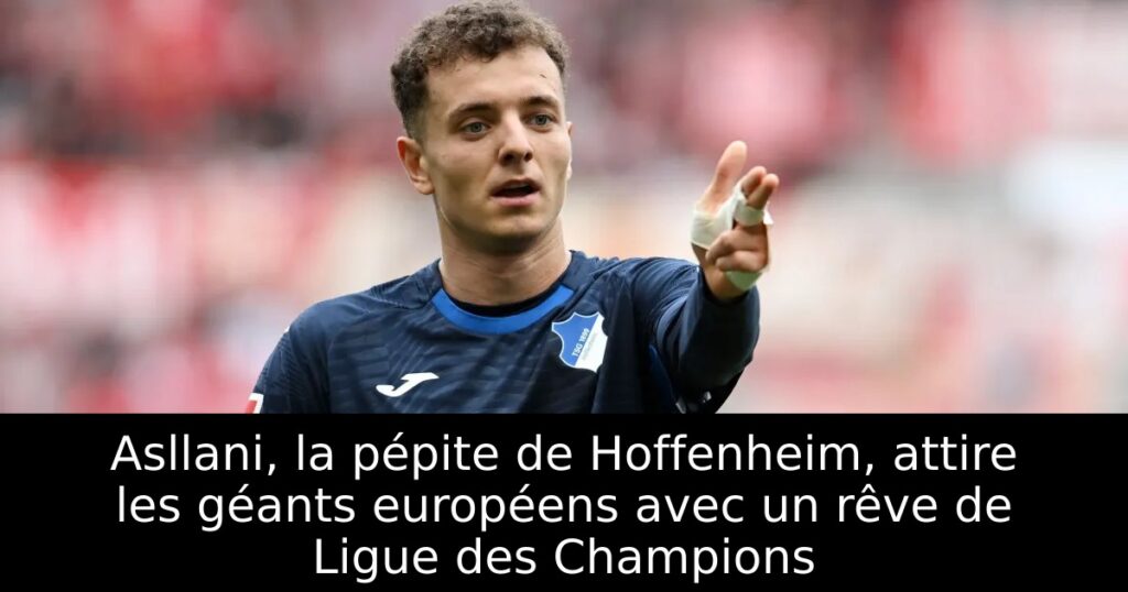 Asllani, la pépite de Hoffenheim, attire les géants européens avec un rêve de Ligue des Champions