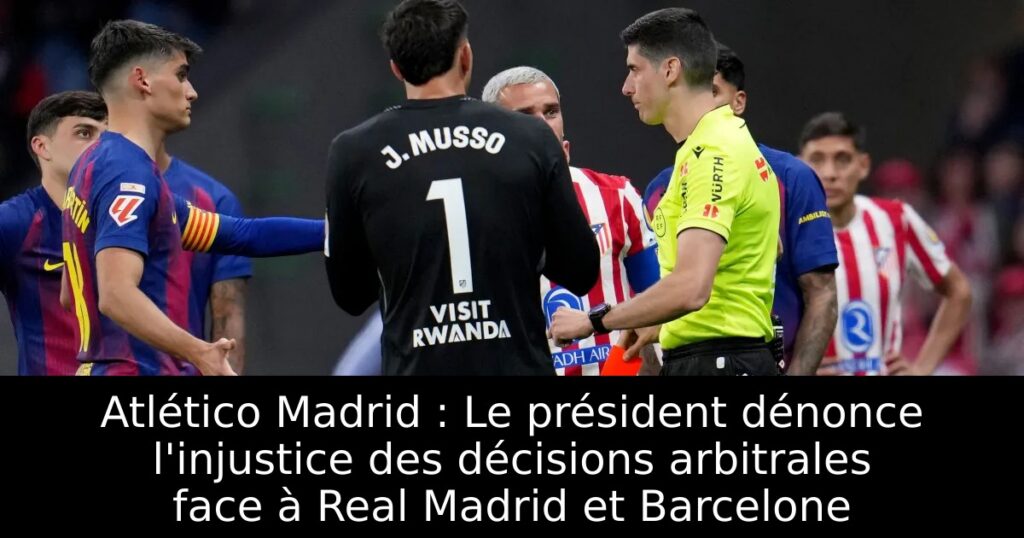 Atlético Madrid : Le président dénonce l&rsquo;injustice des décisions arbitrales face à Real Madrid et Barcelone