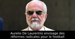 Aurelio De Laurentiis envisage des réformes radicales pour le football