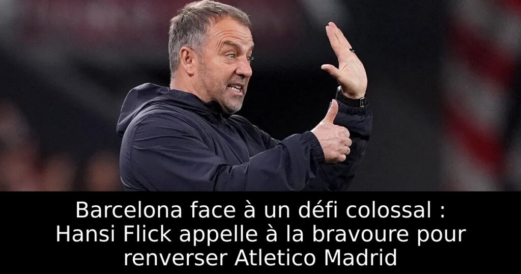 Barcelona face à un défi colossal : Hansi Flick appelle à la bravoure pour renverser Atletico Madrid