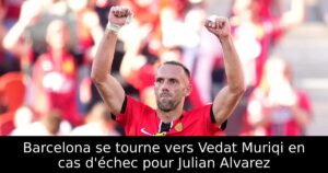 Barcelona se tourne vers Vedat Muriqi en cas d&rsquo;échec pour Julian Alvarez