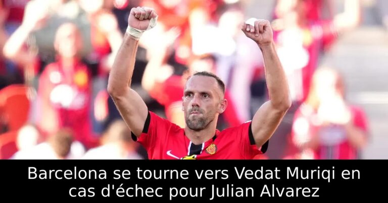 Barcelona se tourne vers Vedat Muriqi en cas d'échec pour Julian Alvarez