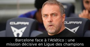 Barcelone face à l&rsquo;Atlético : une mission décisive en Ligue des champions