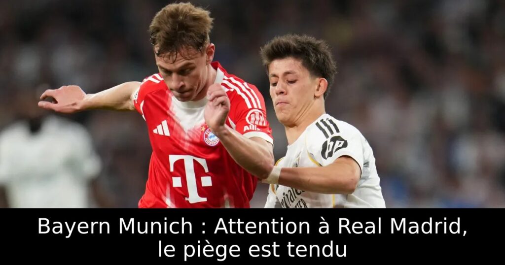 Bayern Munich : Attention à Real Madrid, le piège est tendu