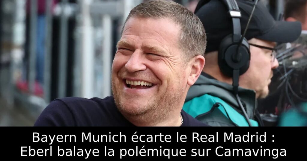 Bayern Munich écarte le Real Madrid : Eberl balaye la polémique sur Camavinga