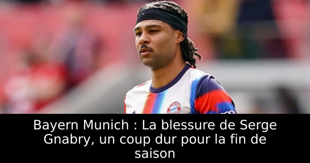 Bayern Munich : La blessure de Serge Gnabry, un coup dur pour la fin de saison