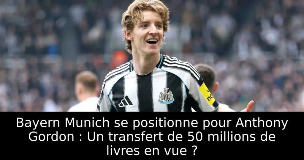 Bayern Munich se positionne pour Anthony Gordon : Un transfert de 50 millions de livres en vue ?