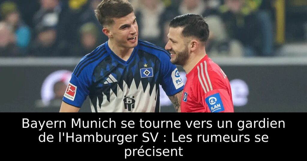 Bayern Munich se tourne vers un gardien de l&rsquo;Hamburger SV : Les rumeurs se précisent
