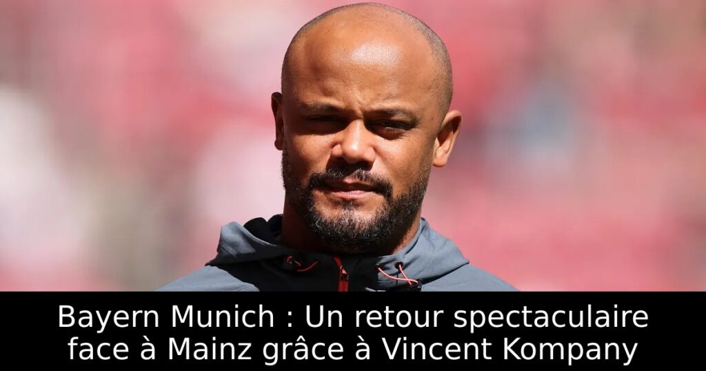 Bayern Munich : Un retour spectaculaire face à Mainz grâce à Vincent Kompany