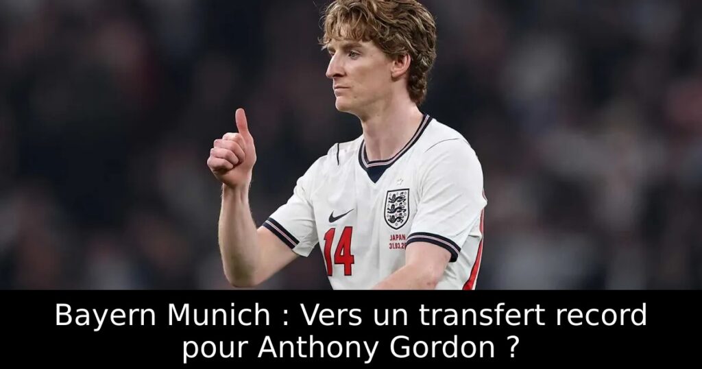 Bayern Munich : Vers un transfert record pour Anthony Gordon ?