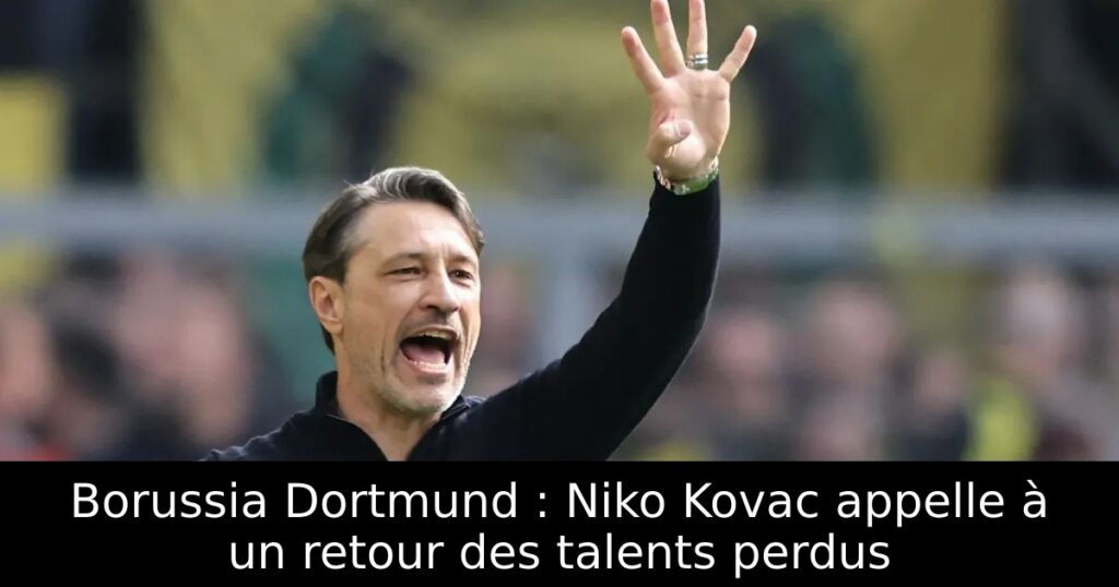 Borussia Dortmund : Niko Kovac appelle à un retour des talents perdus