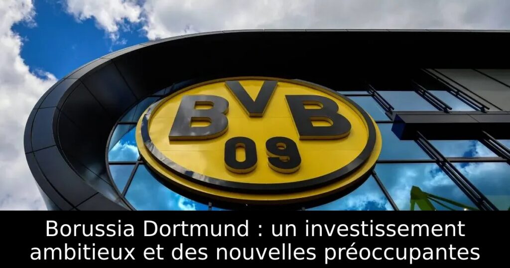 Borussia Dortmund : un investissement ambitieux et des nouvelles préoccupantes
