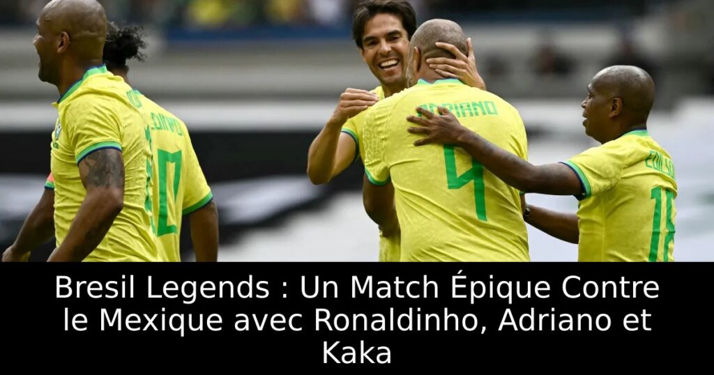 Bresil Legends : Un Match Épique Contre le Mexique avec Ronaldinho, Adriano et Kaka