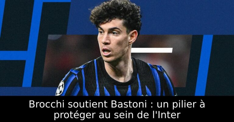 Brocchi soutient Bastoni : un pilier à protéger au sein de l'Inter