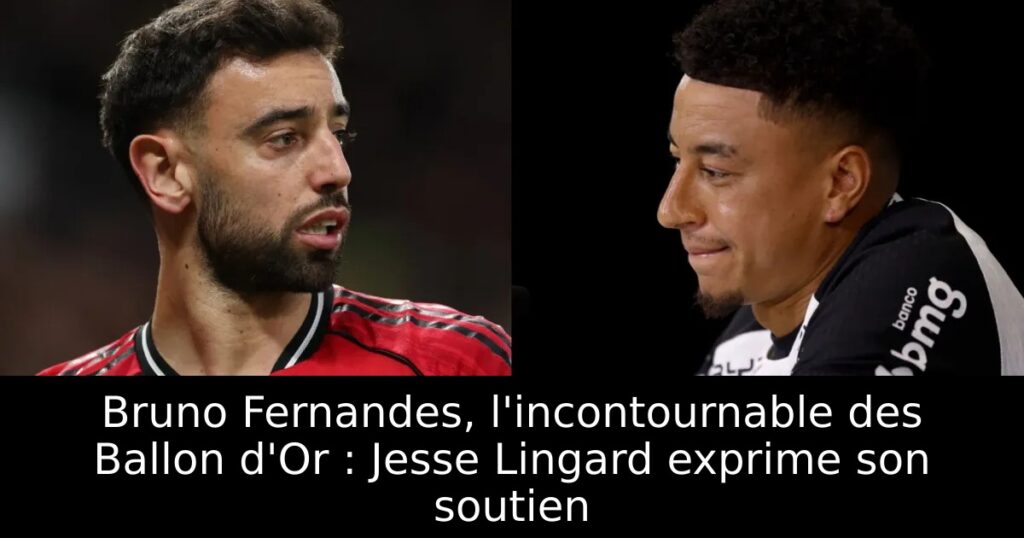 Bruno Fernandes, l&rsquo;incontournable des Ballon d&rsquo;Or : Jesse Lingard exprime son soutien