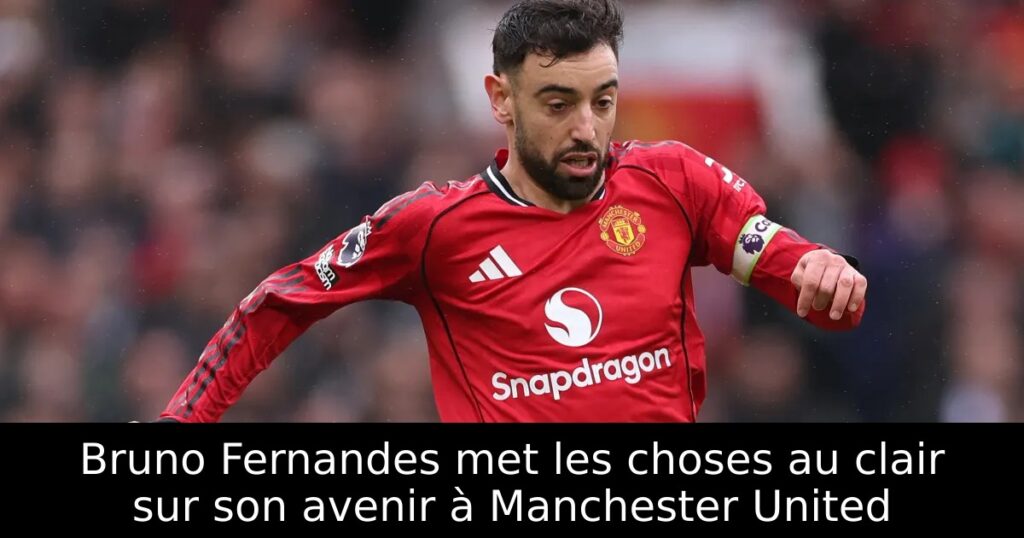 Bruno Fernandes met les choses au clair sur son avenir à Manchester United