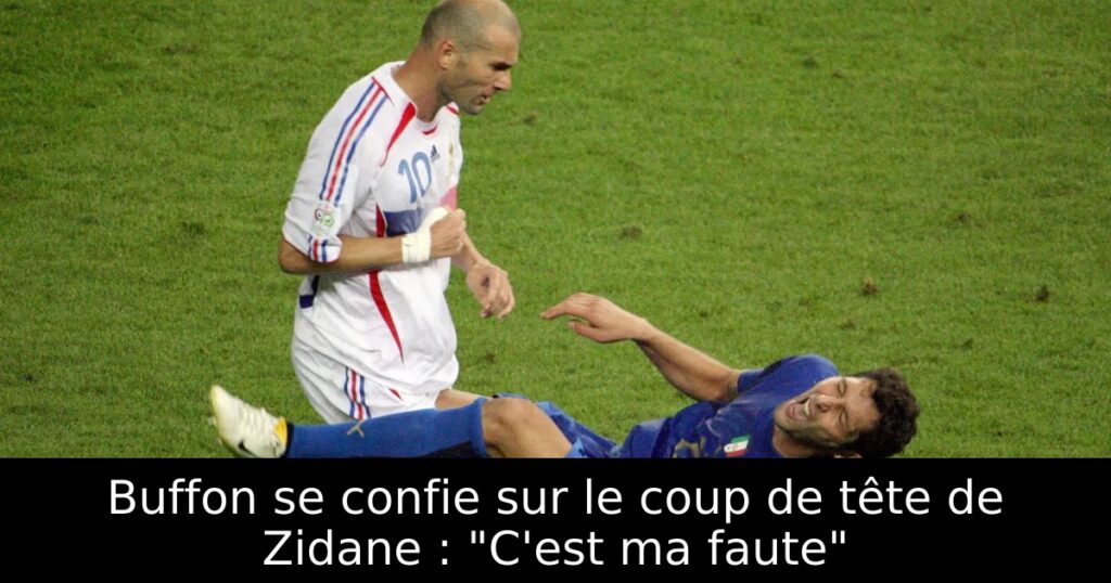 Buffon se confie sur le coup de tête de Zidane : « C&rsquo;est ma faute »