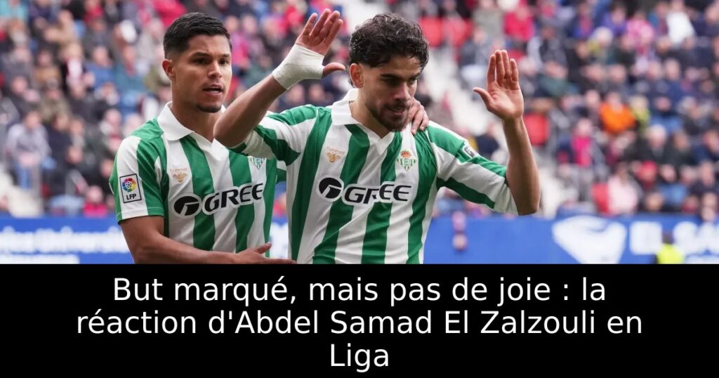 But marqué, mais pas de joie : la réaction d&rsquo;Abdel Samad El Zalzouli en Liga