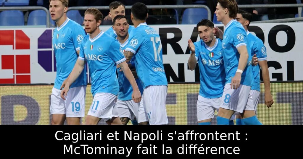 Cagliari et Napoli s&rsquo;affrontent : McTominay fait la différence