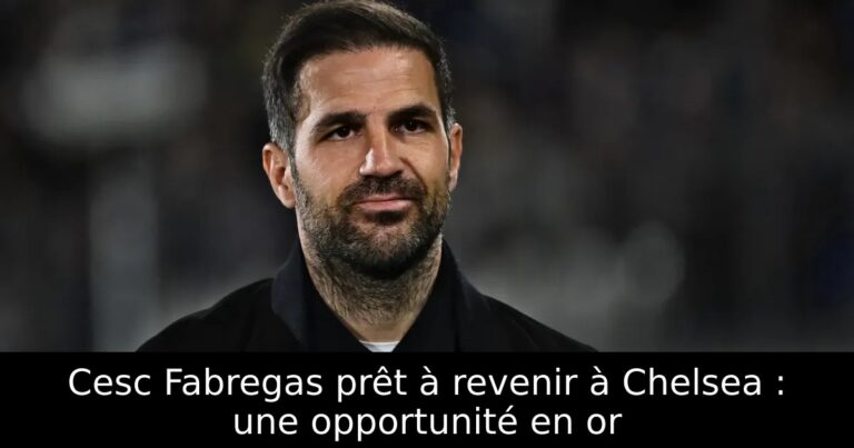 Cesc Fabregas prêt à revenir à Chelsea : une opportunité en or