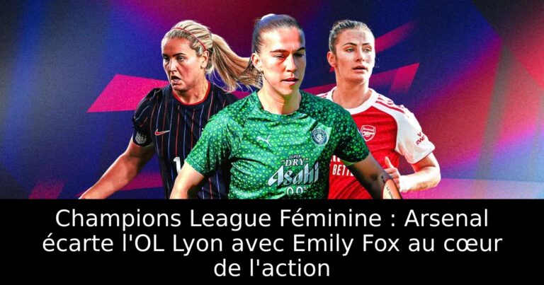 Champions League Féminine : Arsenal écarte l'OL Lyon avec Emily Fox au cœur de l'action