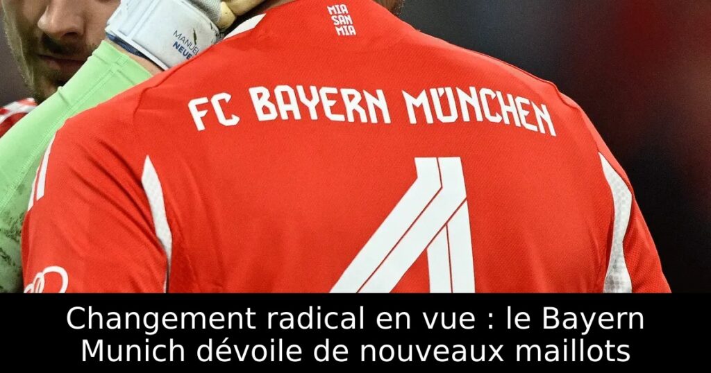 Changement radical en vue : le Bayern Munich dévoile de nouveaux maillots