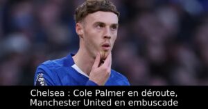 Chelsea : Cole Palmer en déroute, Manchester United en embuscade