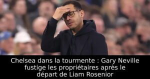 Chelsea dans la tourmente : Gary Neville fustige les propriétaires après le départ de Liam Rosenior