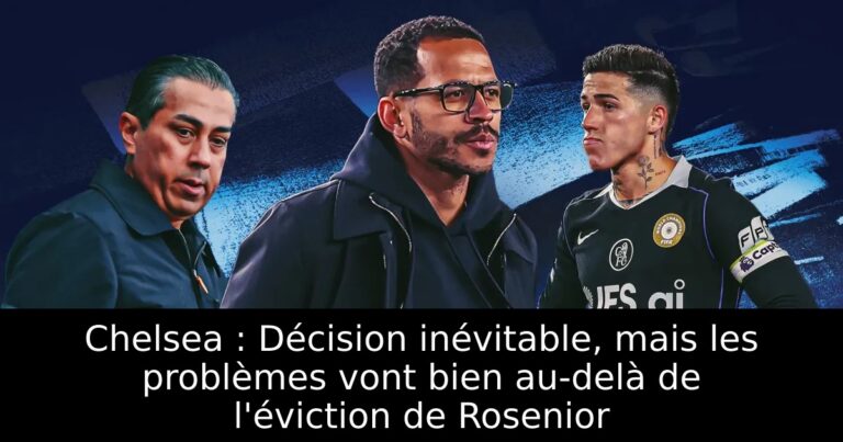 Chelsea : Décision inévitable, mais les problèmes vont bien au-delà de l'éviction de Rosenior