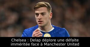 Chelsea : Delap déplore une défaite imméritée face à Manchester United