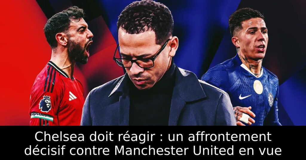 Chelsea doit réagir : un affrontement décisif contre Manchester United en vue