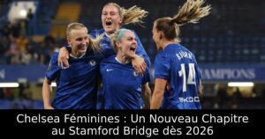 Chelsea Féminines : Un Nouveau Chapitre au Stamford Bridge dès 2026
