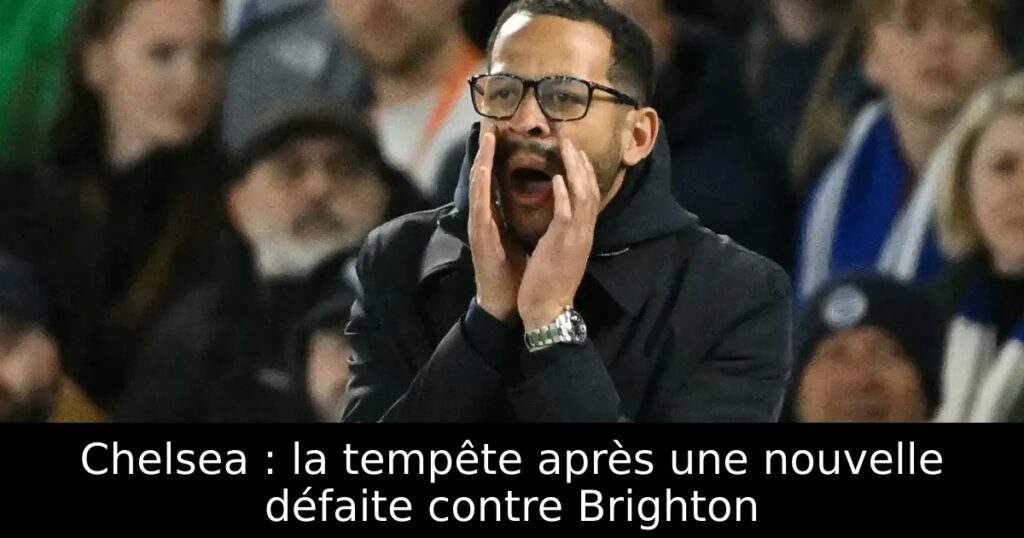 Chelsea : la tempête après une nouvelle défaite contre Brighton