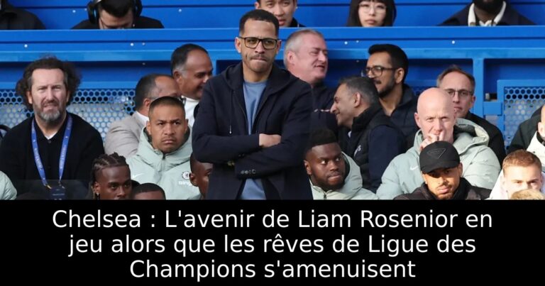 Chelsea : L'avenir de Liam Rosenior en jeu alors que les rêves de Ligue des Champions s'amenuisent