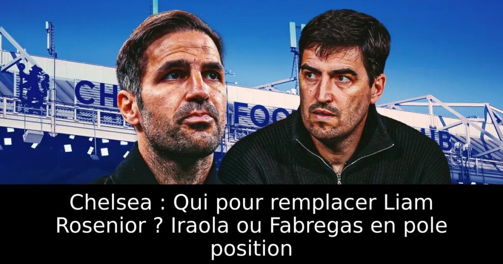 Chelsea : Qui pour remplacer Liam Rosenior ? Iraola ou Fabregas en pole position