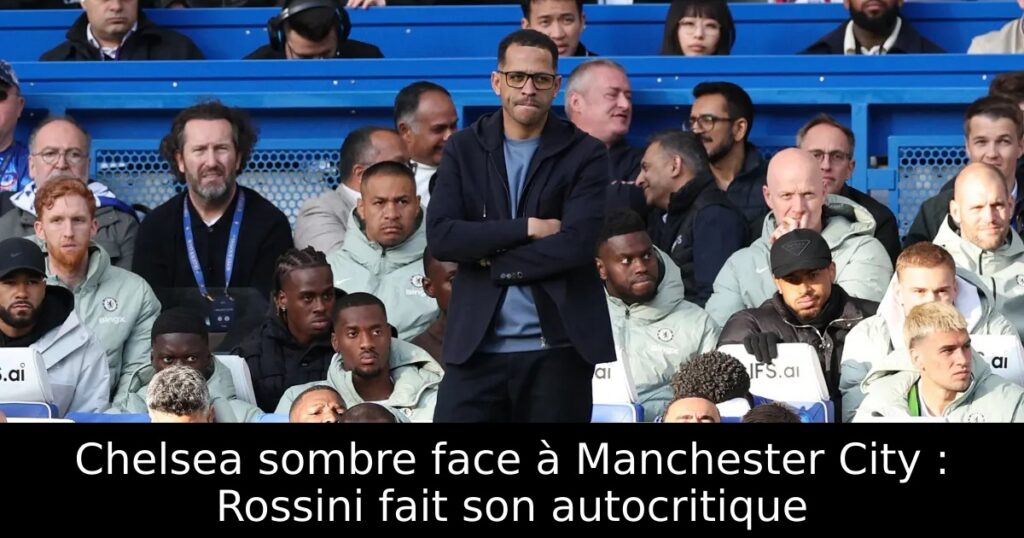 Chelsea sombre face à Manchester City : Rossini fait son autocritique