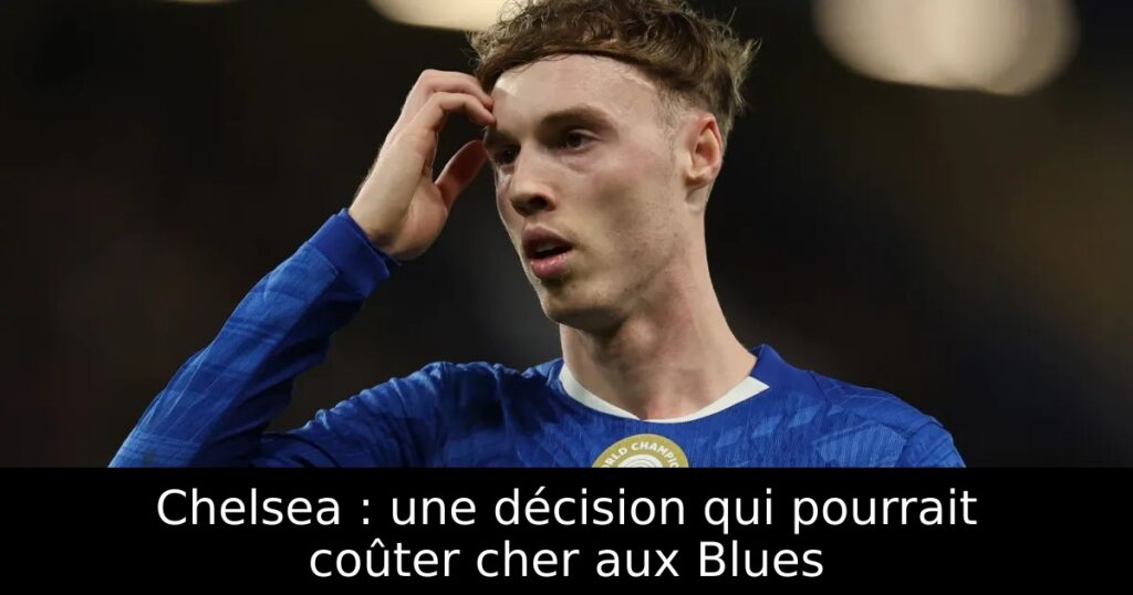 Chelsea : une décision qui pourrait coûter cher aux Blues