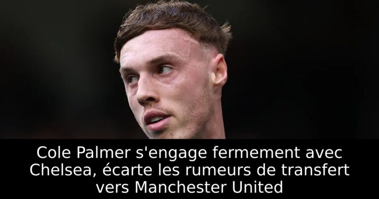 Cole Palmer s'engage fermement avec Chelsea, écarte les rumeurs de transfert vers Manchester United
