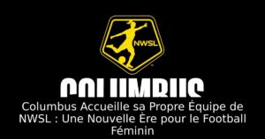 Columbus Accueille sa Propre Équipe de NWSL : Une Nouvelle Ère pour le Football Féminin