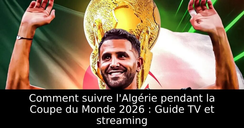 Comment suivre l&rsquo;Algérie pendant la Coupe du Monde 2026 : Guide TV et streaming