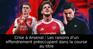 Crise à Arsenal : Les raisons d&rsquo;un effondrement préoccupant dans la course au titre