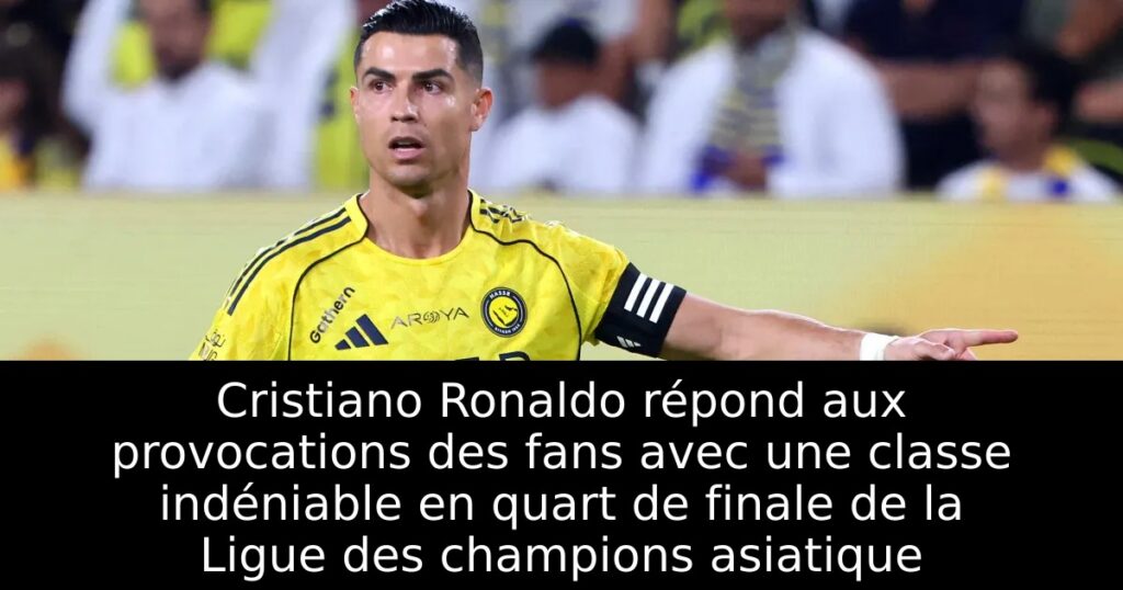 Cristiano Ronaldo répond aux provocations des fans avec une classe indéniable en quart de finale de la Ligue des champions asiatique