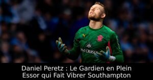 Daniel Peretz : Le Gardien en Plein Essor qui Fait Vibrer Southampton