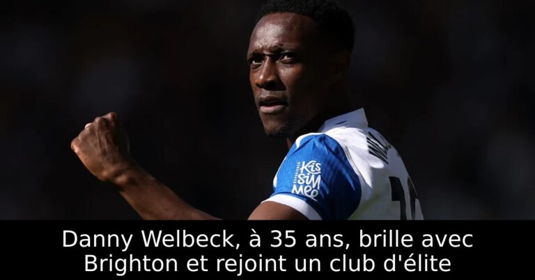 Danny Welbeck, à 35 ans, brille avec Brighton et rejoint un club d'élite