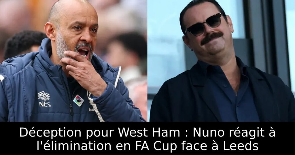 Déception pour West Ham : Nuno réagit à l&rsquo;élimination en FA Cup face à Leeds