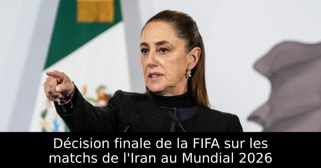 Décision finale de la FIFA sur les matchs de l&rsquo;Iran au Mundial 2026