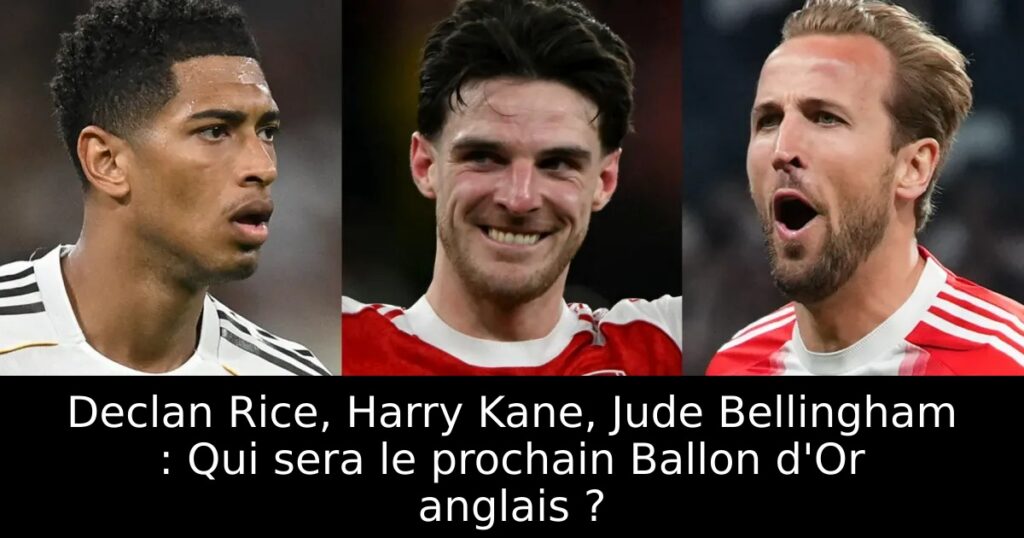 Declan Rice, Harry Kane, Jude Bellingham : Qui sera le prochain Ballon d&rsquo;Or anglais ?