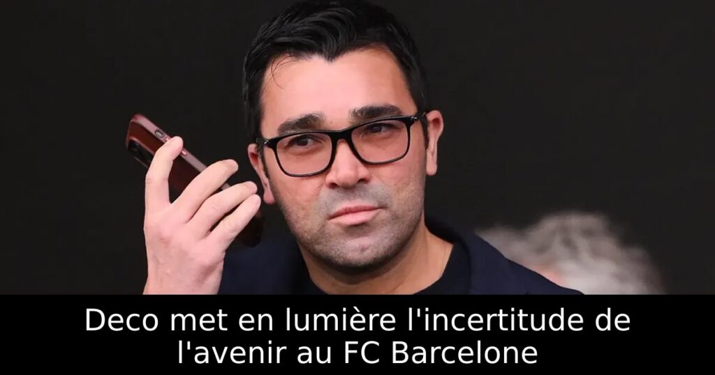 Deco met en lumière l&rsquo;incertitude de l&rsquo;avenir au FC Barcelone